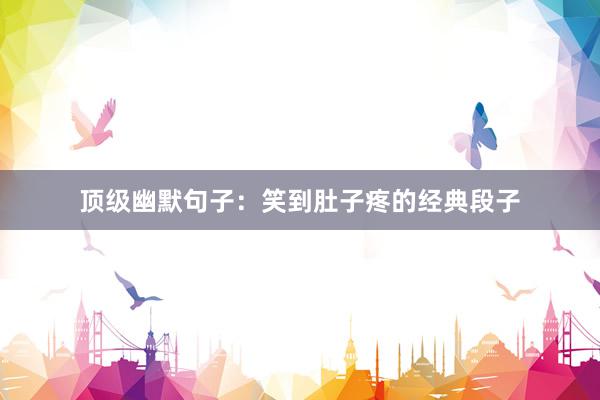 顶级幽默句子：笑到肚子疼的经典段子