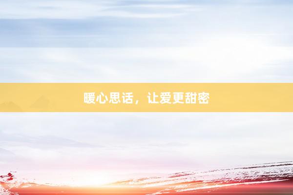 暖心思话，让爱更甜密