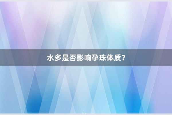水多是否影响孕珠体质？