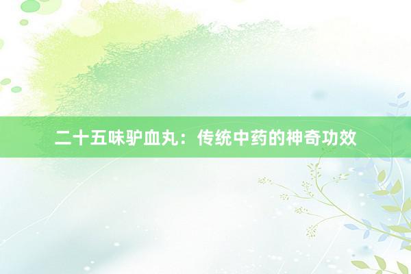 二十五味驴血丸：传统中药的神奇功效
