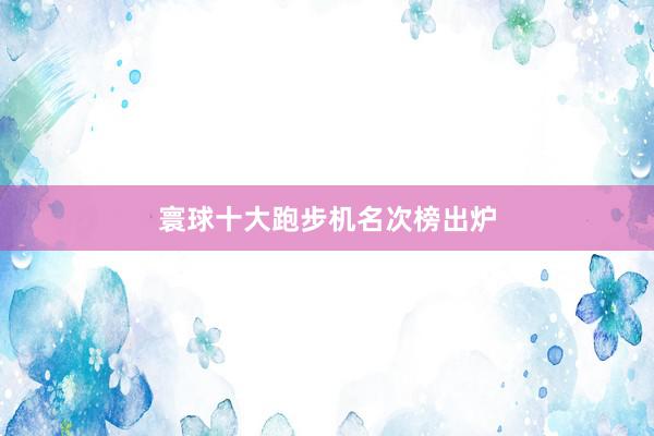 寰球十大跑步机名次榜出炉