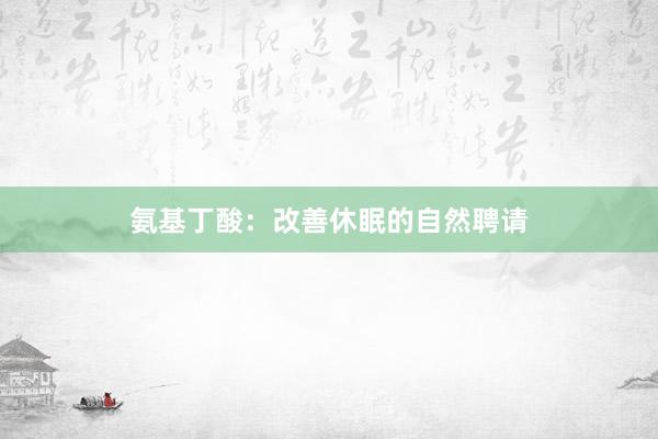氨基丁酸：改善休眠的自然聘请
