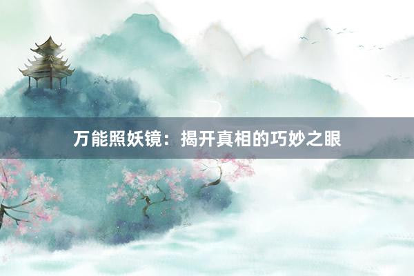 万能照妖镜：揭开真相的巧妙之眼