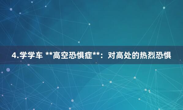 4.学学车 **高空恐惧症**：对高处的热烈恐惧