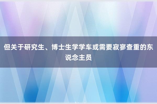 但关于研究生、博士生学学车或需要寂寥查重的东说念主员